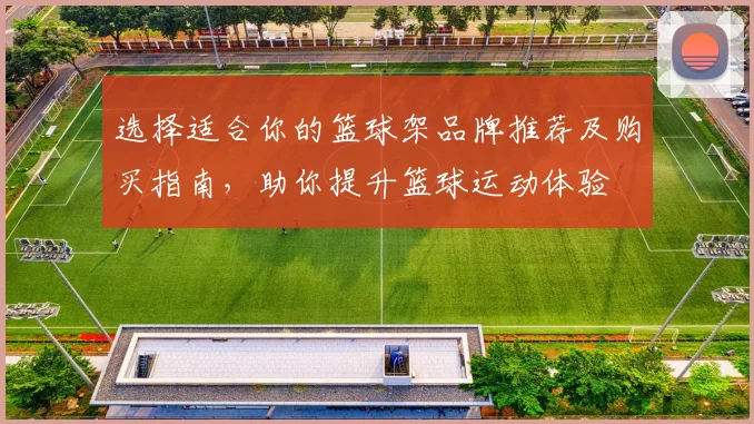 选择适合你的篮球架品牌推荐及购买指南，助你提升篮球运动体验