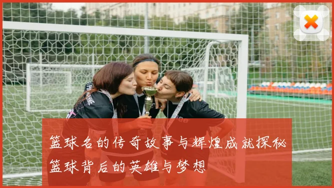 篮球名的传奇故事与辉煌成就探秘篮球背后的英雄与梦想