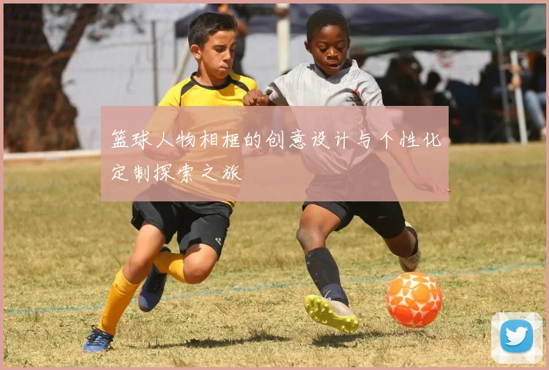 篮球人物相框的创意设计与个性化定制探索之旅
