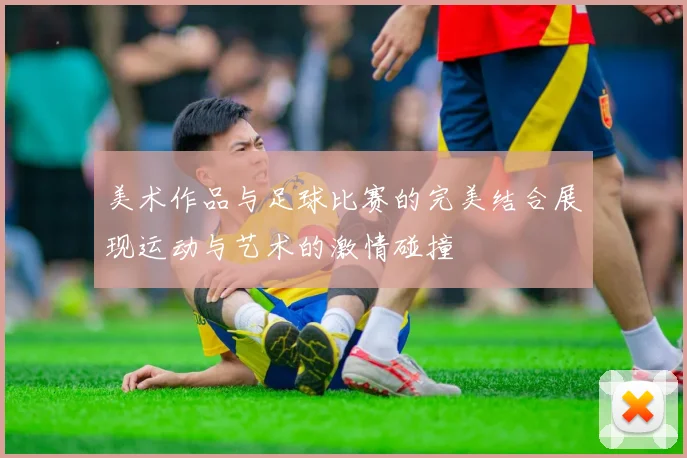 美术作品与足球比赛的完美结合展现运动与艺术的激情碰撞