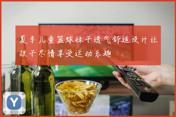 夏季儿童篮球袜子透气舒适设计让孩子尽情享受运动乐趣