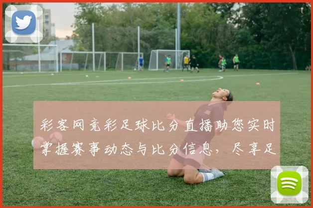 彩客网竞彩足球比分直播助您实时掌握赛事动态与比分信息，尽享足球激情与乐趣