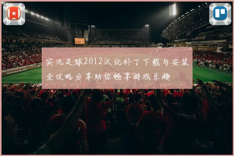 实况足球2012汉化补丁下载与安装全攻略分享助你畅享游戏乐趣