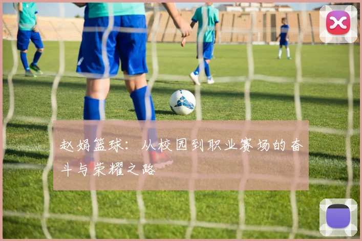 赵娟篮球：从校园到职业赛场的奋斗与荣耀之路