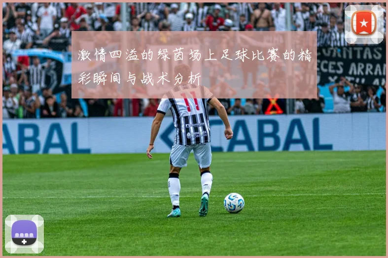 激情四溢的绿茵场上足球比赛的精彩瞬间与战术分析