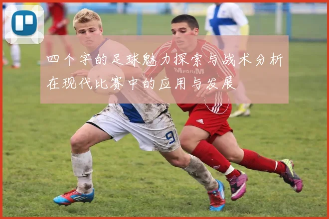 四个字的足球魅力探索与战术分析在现代比赛中的应用与发展