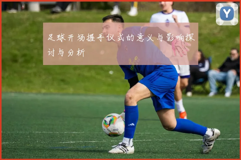 足球开场握手仪式的意义与影响探讨与分析