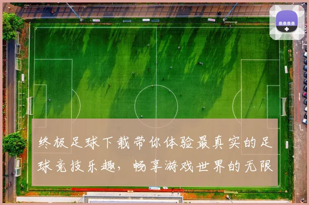 终极足球下载带你体验最真实的足球竞技乐趣，畅享游戏世界的无限精彩