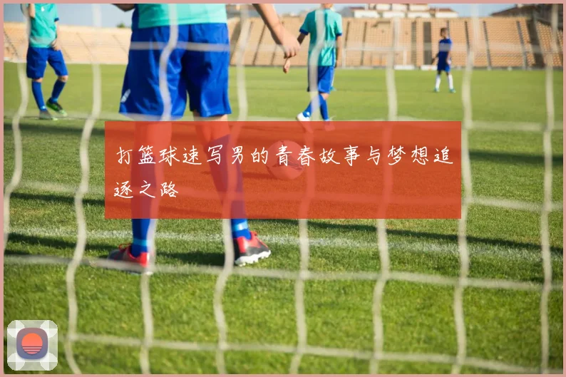 打篮球速写男的青春故事与梦想追逐之路