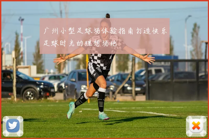 广州小型足球场体验指南打造快乐足球时光的理想场地