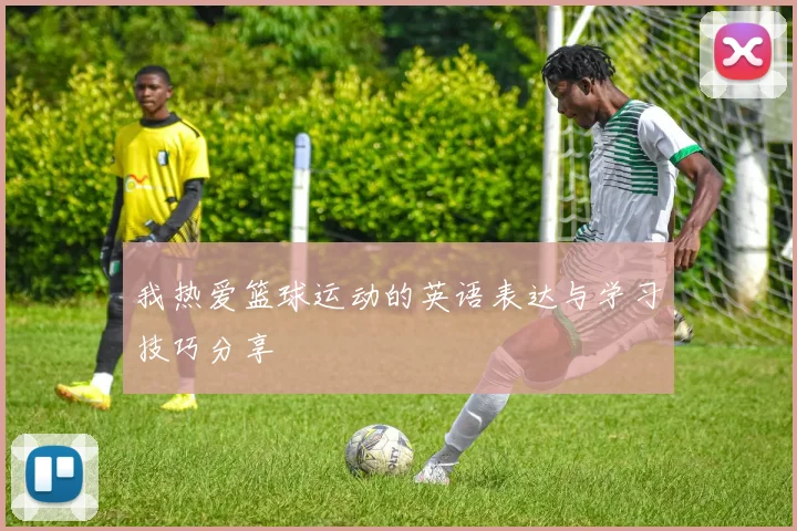 我热爱篮球运动的英语表达与学习技巧分享