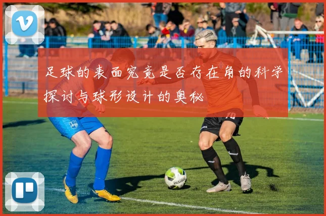 足球的表面究竟是否存在角的科学探讨与球形设计的奥秘